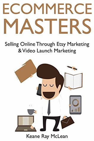 Read Ecommerce Masters: Selling Online Through Etsy Marketing & Video Launch Marketing - Keane Ray McLean file in ePub