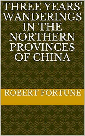 Full Download Three Years' Wanderings in the Northern Provinces of China - Robert Fortune | ePub