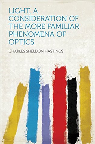 Read Light, a Consideration of the More Familiar Phenomena of Optics - Charles Sheldon Hastings | PDF