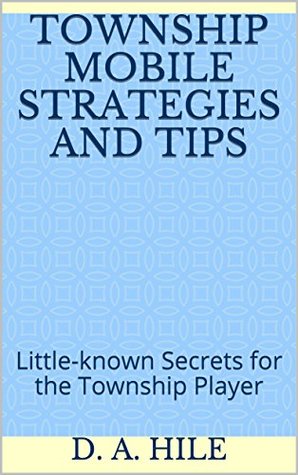 Read Online Township Mobile Strategies and Tips: Little-known Secrets for the Township Player - D.A. Hile file in PDF
