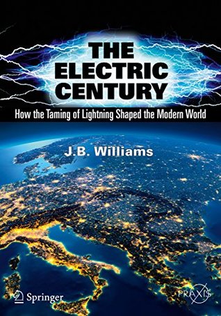 Read Online The Electric Century: How the Taming of Lightning Shaped the Modern World (Springer Praxis Books) - J.B. Williams file in ePub