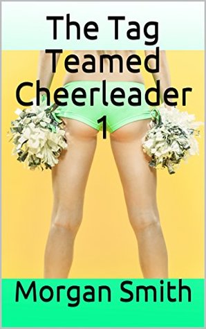 Read Online The Tag Teamed Cheerleader 1 (ADVENTURE/ CHEERLEADER/ CHEERLEADER SEX/ COED/ SEX WITH COACH/ OLDER MAN YOUNGER WOMAN/ YOUNGER WOMAN OLDER MAN ) - Morgan Smith file in PDF