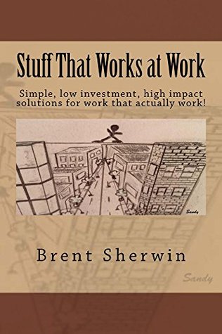 Full Download Stuff That Works at Work: Simple, low investment, high impact solutions for work that actually work! - MR. Brent Mitchell Sherwin file in PDF