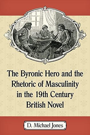 Read Online The Byronic Hero and the Rhetoric of Masculinity in the 19th Century British Novel - D Michael Jones file in ePub