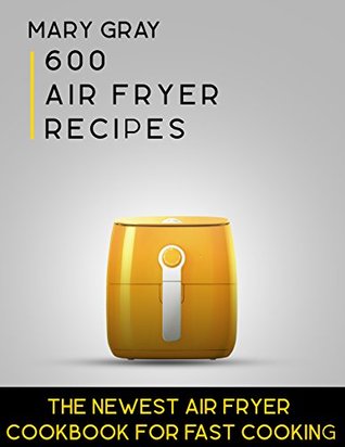 Download 600 Air Fryer Recipes: The Newest Air Fryer Cookbook for Fast Cooking - Mary Gray | ePub