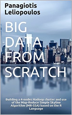 Read Online Big Data from Scratch: Building a 4-nodes Hadoop cluster and use of the Map-Reduce Simple Skyline Algorithm (MR-SSA) based on the R Language (Big Data & MR-SSA Book 1) - Panagiotis Leliopoulos file in ePub