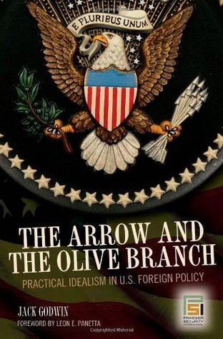 Read Online The Arrow and the Olive Branch: Practical Idealism in U.S. Foreign Policy (The Ethics of American Foreign Policy) - Jack Godwin | PDF