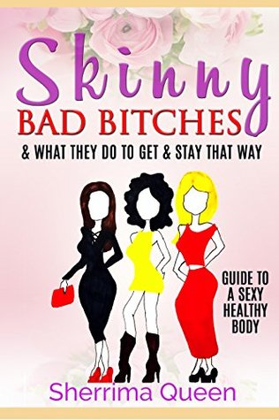 Download SKINNY BAD BITCHES & WHAT THEY DO TO GET & STAY THAT WAY: GUIDE TO A SEXY & HEALTHY BODY - Sherrima Queen file in PDF