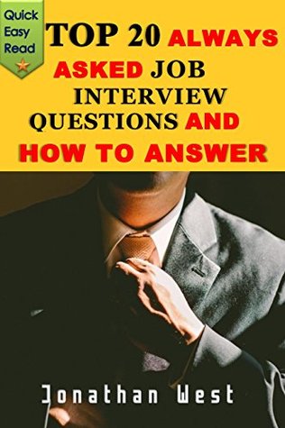 Read Online Top 20 Always Asked Job Interview Questions and How To Answers : Now You Can Easily Ace That Interview (Job interview, how to handle a job interview, interview, work, employment, master an interview) - Jonathan West file in PDF