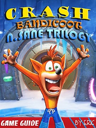 Read Online Crash Bandicoot N. Sane Trilogy GUIDE Tips & Tricks, Walkthroughs, and More - Eric Book file in PDF