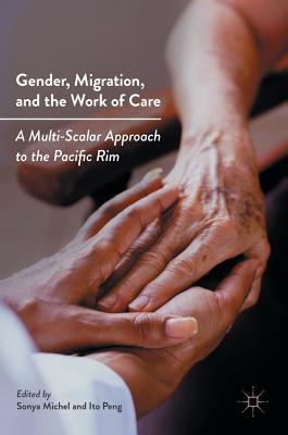 Full Download Gender, Migration, and the Work of Care: A Multi-Scalar Approach to the Pacific Rim - Sonya Michel | PDF