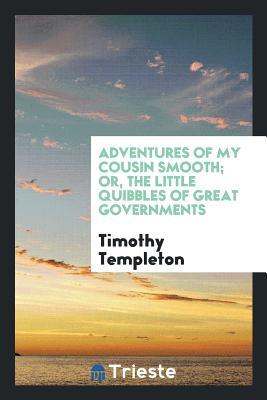 Full Download Adventures of My Cousin Smooth; Or, the Little Quibbles of Great Governments - Timothy Templeton | PDF