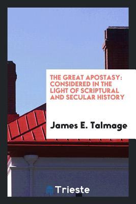 Read Online The Great Apostasy: Considered in the Light of Scriptural and Secular History - James E. Talmage | ePub