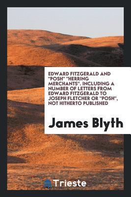 Read Edward Fitzgerald and Posh Herring Merchants. Including a Number of Letters from Edward Fitzgerald to Joseph Fletcher or Posh, Not Hitherto Published - James Blyth file in ePub
