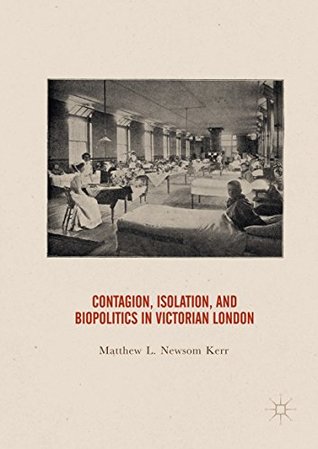 Read Online Contagion, Isolation, and Biopolitics in Victorian London - Matthew L. Newsom Kerr file in PDF