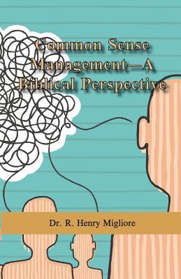 Read Online Common Sense Management- A Biblical Perspective - Dr R Henry Migliore file in ePub