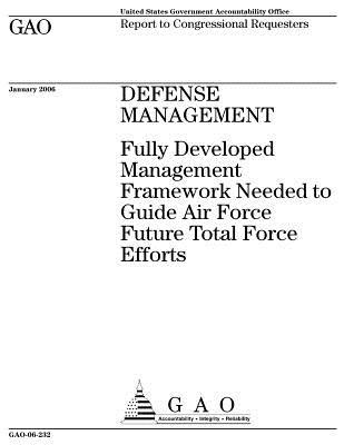 Read Online Defense Management: Fully Developed Management Framework Needed to Guide Air Force Future Total Force Efforts - U.S. Government Accountability Office | PDF