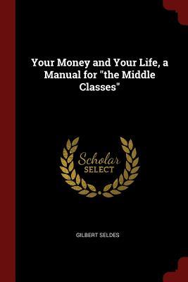 Read Online Your Money and Your Life, a Manual for the Middle Classes - Gilbert Seldes file in PDF