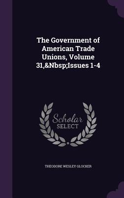 Full Download The Government of American Trade Unions, Volume 31, Issues 1-4 - Theodore Wesley Glocker file in ePub