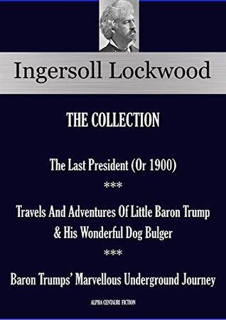 Full Download The Last President ** Travels And Adventures Of Little Baron Trump ** Baron Trumps’ Marvellous Underground Journey: INGERSOLL LOCKWOOD COLLECTION - Ingersoll Lockwood | PDF