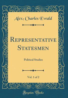 Read Representative Statesmen, Vol. 1 of 2: Political Studies (Classic Reprint) - Alexander Charles Ewald | PDF