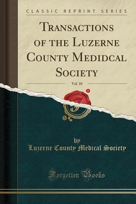 Read Transactions of the Luzerne County Medidcal Society, Vol. 10 (Classic Reprint) - Luzerne County Medical Society | PDF