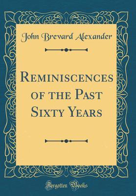 Read Reminiscences of the Past Sixty Years (Classic Reprint) - John Brevard Alexander | ePub