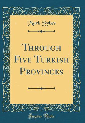 Read Through Five Turkish Provinces (Classic Reprint) - Mark Sykes file in ePub