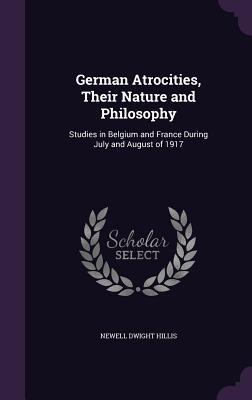 Read Online German Atrocities, Their Nature and Philosophy: Studies in Belgium and France During July and August of 1917 - Newell Dwight Hillis | ePub