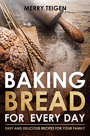 Download Baking Bread for Every Day: Easy and Delicious recipes for your Family - Merry Teigen | PDF