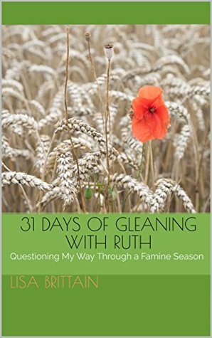 Read 31 Days of Gleaning With Ruth: Questioning My Way Through a Famine Season - Lisa Brittain | ePub