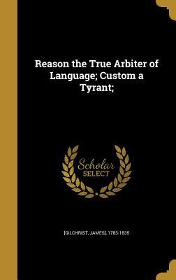 Download Reason the True Arbiter of Language; Custom a Tyrant; - James] 1783-1835 [Gilchrist file in ePub