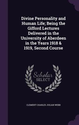 Read Online Divine Personality and Human Life; Being the Gifford Lectures Delivered in the University of Aberdeen in the Years 1918 & 1919, Second Course - Clement Charles Julian Webb | ePub