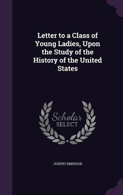 Read Online Letter to a Class of Young Ladies, Upon the Study of the History of the United States - Joseph Emerson file in PDF
