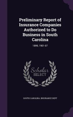 Read Online Preliminary Report of Insurance Companies Authorized to Do Business in South Carolina: 1899, 1901-07 - South Carolina Insurance Dept | PDF