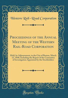 Full Download Proceedings of the Annual Meeting of the Western Rail-Road Corporation: Held, by Adjournment, in the City of Boston, March 12, 1840, Including the Report of the Committee of Investigation Appointed by the Stockholders (Classic Reprint) - Western Rail-Road Corporation | ePub
