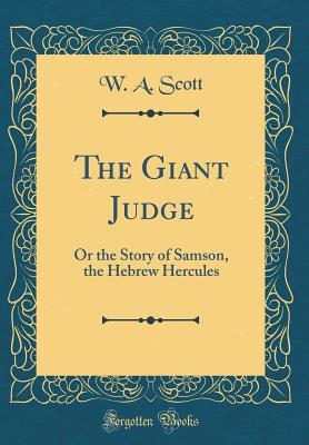 Read The Giant Judge: Or the Story of Samson, the Hebrew Hercules (Classic Reprint) - William Anderson Scott | PDF