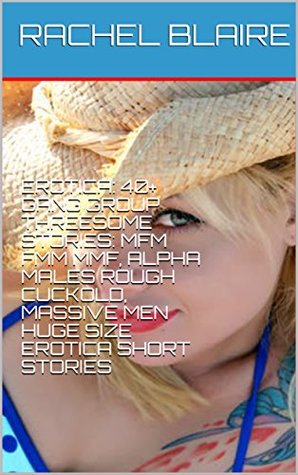 Full Download EROTICA: 40  GANG GROUP THREESOME STORIES: MFM FMM MMF, ALPHA MALES ROUGH CUCKOLD, MASSIVE MEN HUGE SIZE EROTICA SHORT STORIES - Rachel Blaire | PDF