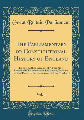 Read The Parliamentary or Constitutional History of England, Vol. 4: Being a Faithful Account of All the Most Remarkable Transactions in Parliament, from the Earliest Times, to the Restoration of King Charles II (Classic Reprint) - Great Britain Parliament | ePub