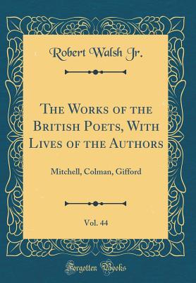 Read Online The Works of the British Poets, with Lives of the Authors, Vol. 44: Mitchell, Colman, Gifford (Classic Reprint) - Robert Walsh | PDF