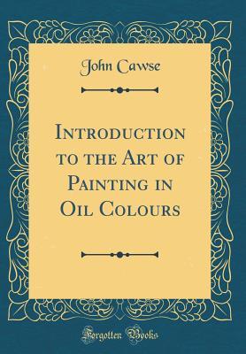 Read Online Introduction to the Art of Painting in Oil Colours (Classic Reprint) - John Cawse file in PDF