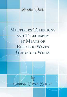 Full Download Multiplex Telephony and Telegraphy by Means of Electric Waves Guided by Wires (Classic Reprint) - George Owen Squier file in ePub