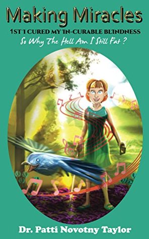 Read Making Miracles: 1st I Cured My IN-Curable Blindness, So Why The Hell Am I Still Fat? - Patti Novotny Taylor file in ePub