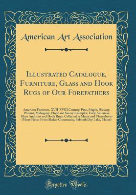 Download Illustrated Catalogue, Furniture, Glass and Hook Rugs of Our Forefathers: American Furniture, XVII-XVIII Century; Pine, Maple, Hickory, Walnut, Mahogany, Phyfe and Savery Examples; Early American Glass Andirons and Hook Rugs, Collected in Maine and Therea - American Art Association | PDF
