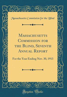 Read Online Massachusetts Commission for the Blind, Seventh Annual Report: For the Year Ending Nov. 30, 1913 (Classic Reprint) - Massachusetts Commission for the Blind | ePub
