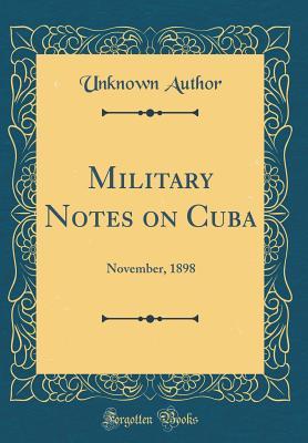 Download Military Notes on Cuba: November, 1898 (Classic Reprint) - Unknown | ePub