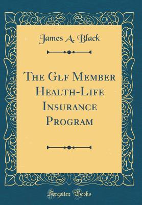 Read Online The Glf Member Health-Life Insurance Program (Classic Reprint) - James a Black | ePub