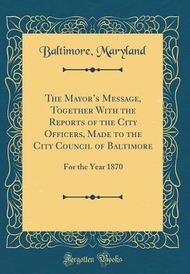 Full Download The Mayor's Message, Together with the Reports of the City Officers, Made to the City Council of Baltimore: For the Year 1870 (Classic Reprint) - Baltimore Maryland file in ePub