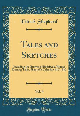Full Download Tales and Sketches, Vol. 4: Including the Browne of Bodsbeck, Winter Evening Tales, Sheperd's Calendar, &c., &c (Classic Reprint) - Ettrick Shepherd | ePub