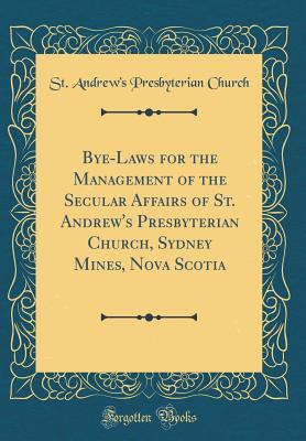 Full Download Bye-Laws for the Management of the Secular Affairs of St. Andrew's Presbyterian Church, Sydney Mines, Nova Scotia (Classic Reprint) - St Andrew Church file in ePub